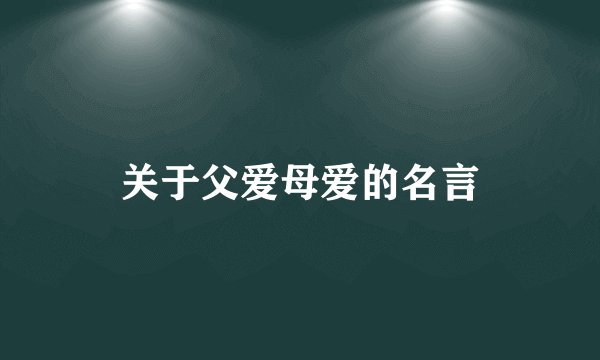 关于父爱母爱的名言