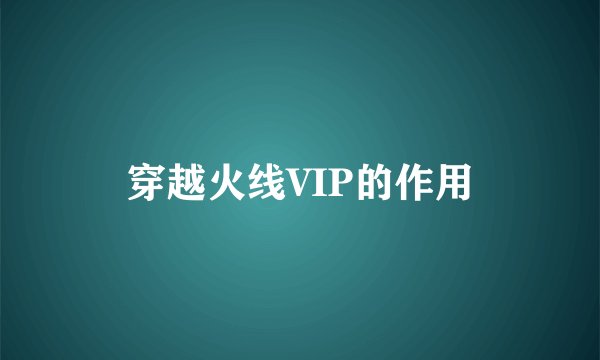 穿越火线VIP的作用