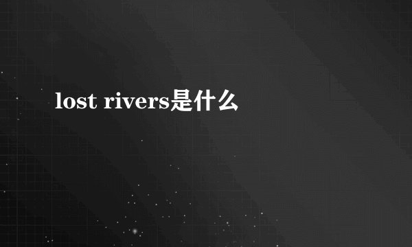 lost rivers是什么