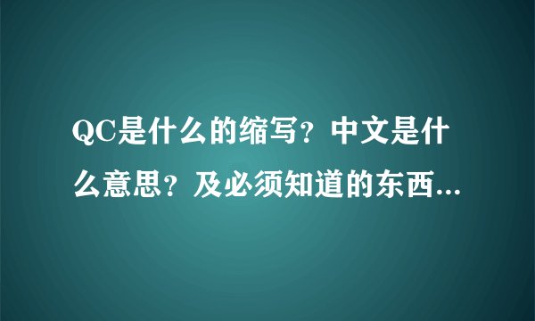 QC是什么的缩写？中文是什么意思？及必须知道的东西是什么？注意的东西又是什么？