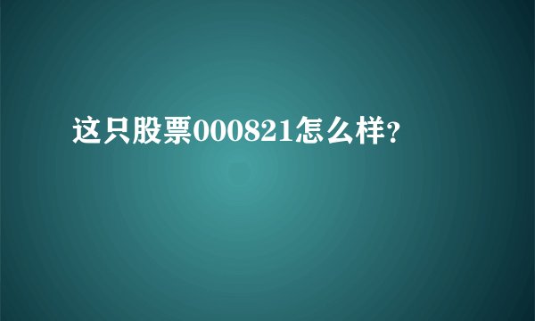 这只股票000821怎么样？