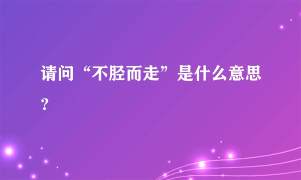 请问“不胫而走”是什么意思？