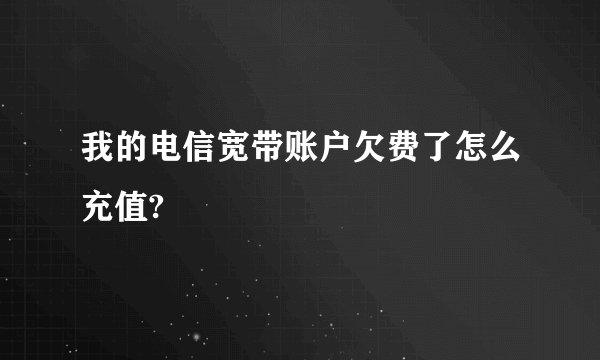 我的电信宽带账户欠费了怎么充值?