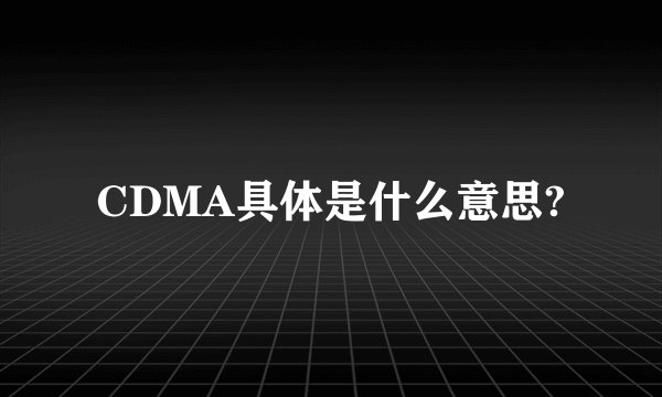 CDMA具体是什么意思?