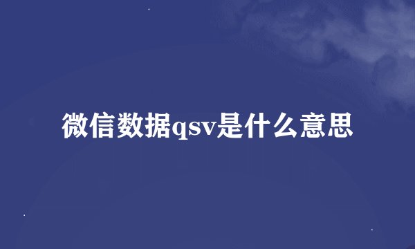 微信数据qsv是什么意思