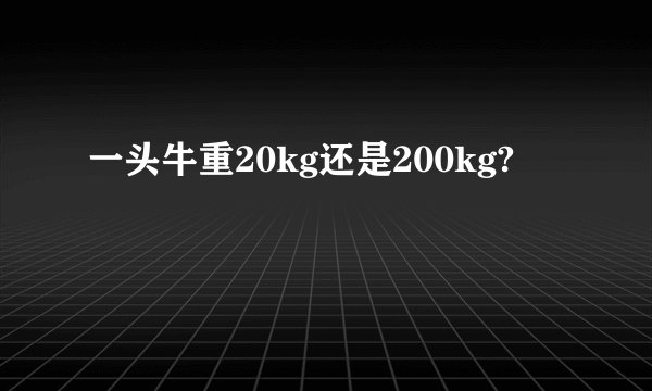 一头牛重20kg还是200kg?