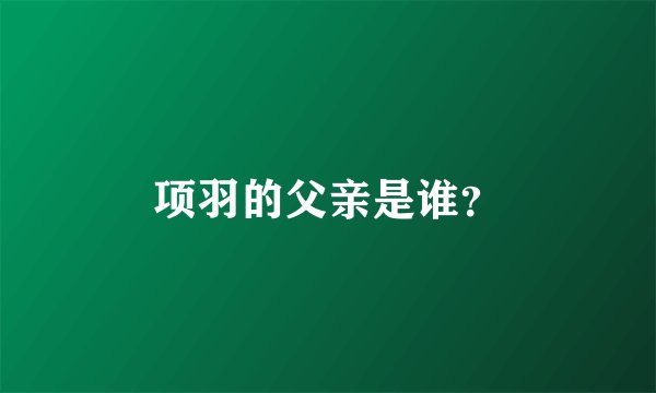 项羽的父亲是谁？