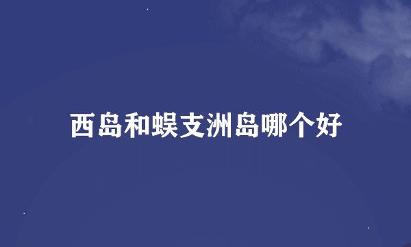 西岛和蜈支洲岛哪个好