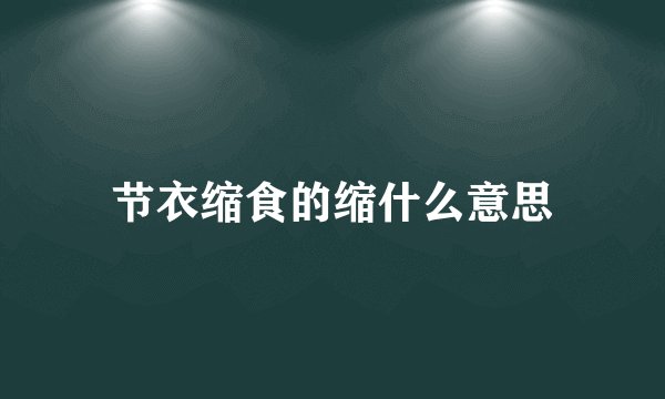节衣缩食的缩什么意思