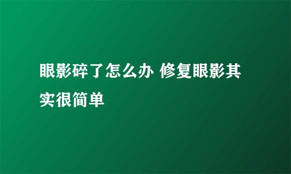 眼影碎了怎么办 修复眼影其实很简单
