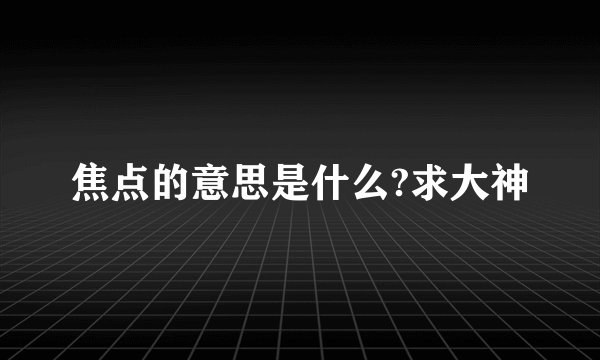 焦点的意思是什么?求大神