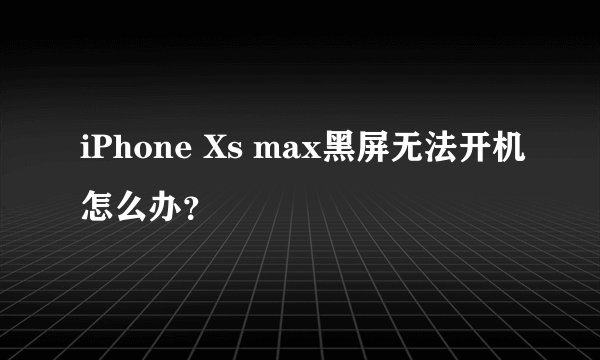 iPhone Xs max黑屏无法开机怎么办？