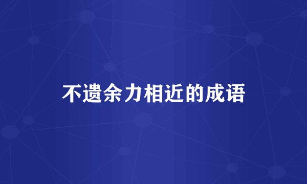不遗余力相近的成语
