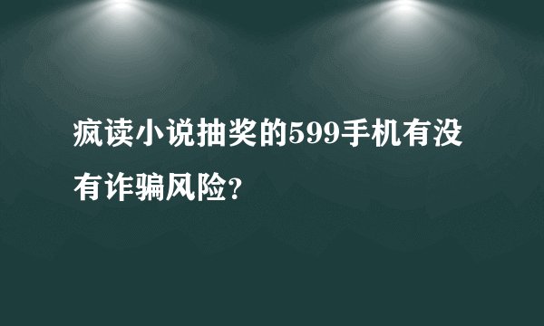 疯读小说抽奖的599手机有没有诈骗风险？