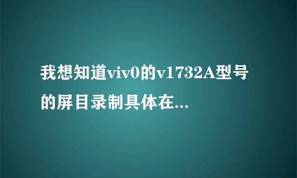 我想知道viv0的v1732A型号的屏目录制具体在哪里设置，怎么录制视频？