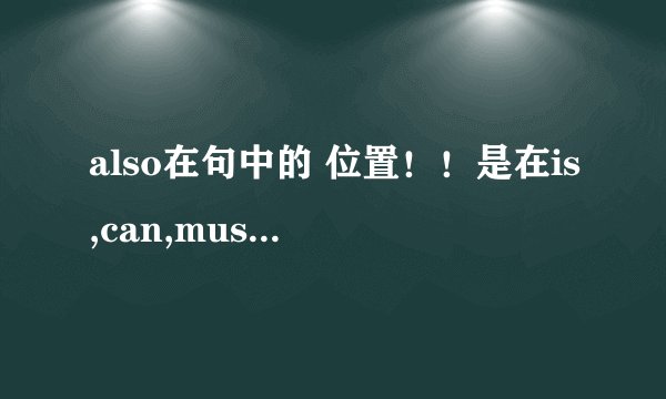 also在句中的 位置！！是在is,can,must,的前面还是后面！！谢谢