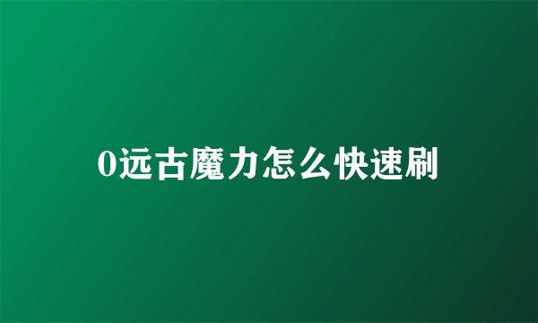 0远古魔力怎么快速刷