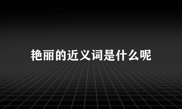 艳丽的近义词是什么呢