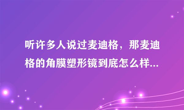 听许多人说过麦迪格，那麦迪格的角膜塑形镜到底怎么样？效果的那么好？