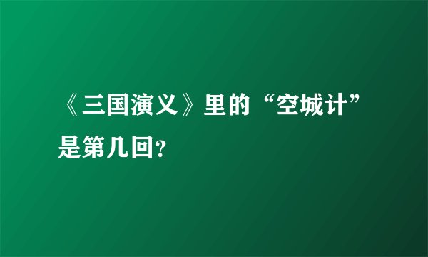 《三国演义》里的“空城计”是第几回？