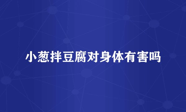 小葱拌豆腐对身体有害吗