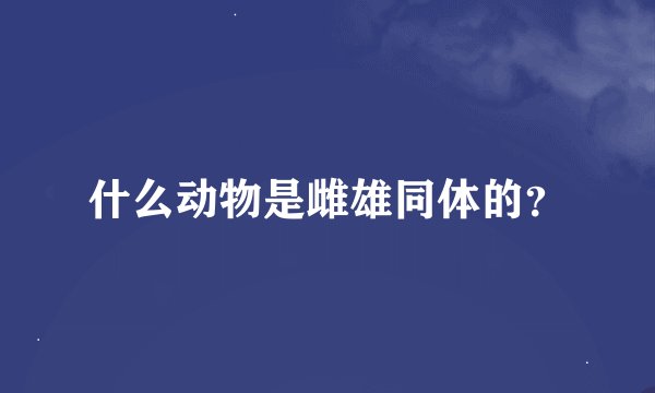 什么动物是雌雄同体的?