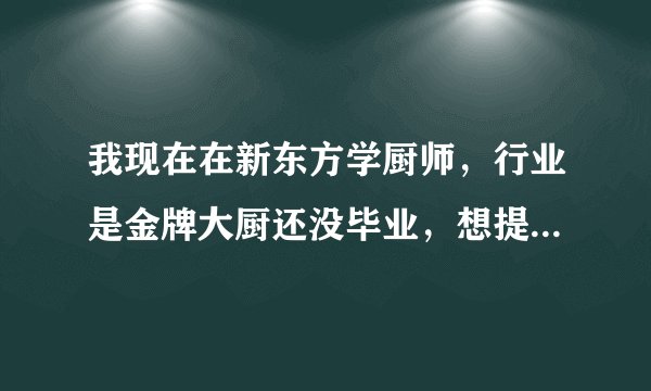 我现在在新东方学厨师，行业是金牌大厨还没毕业，想提前知道一下现在外面4星级以上的酒店招什么样的厨师。
