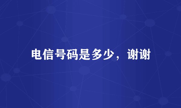 电信号码是多少，谢谢