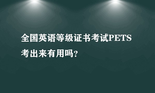 全国英语等级证书考试PETS考出来有用吗？