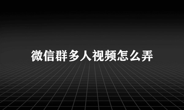 微信群多人视频怎么弄