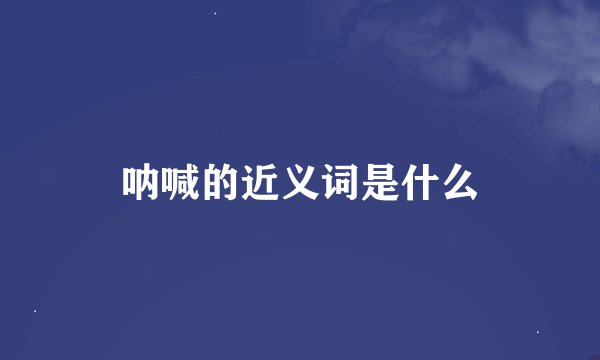 呐喊的近义词是什么