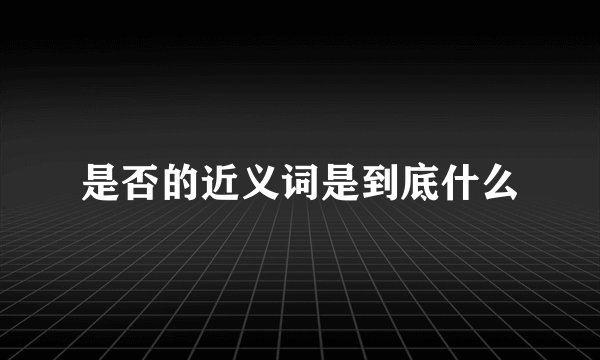 是否的近义词是到底什么