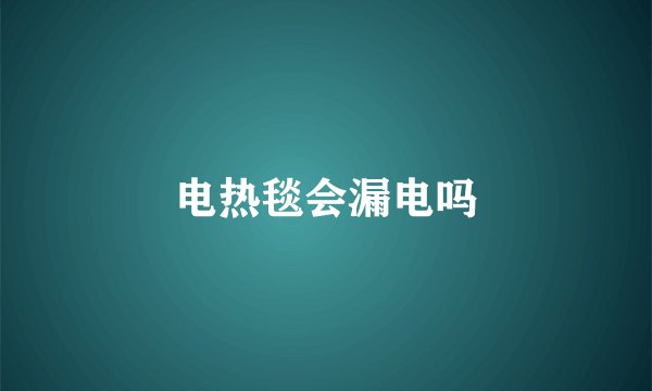 电热毯会漏电吗