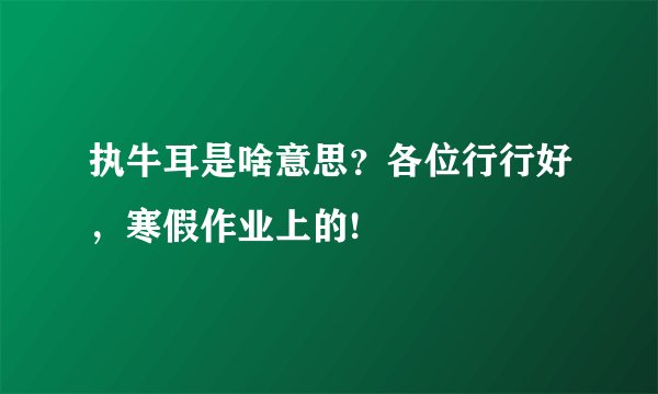 执牛耳是啥意思？各位行行好，寒假作业上的!