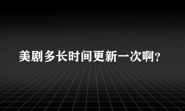 美剧多长时间更新一次啊？