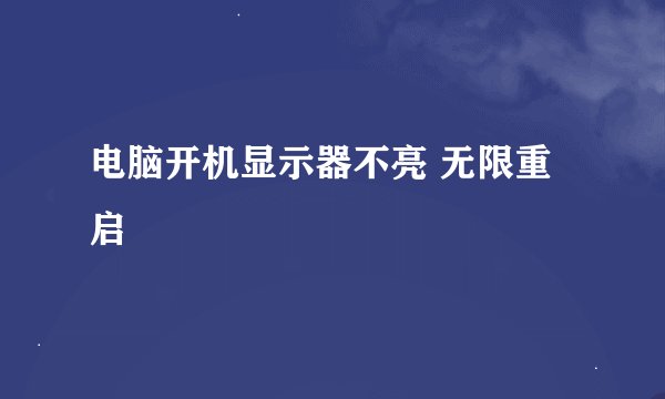 电脑开机显示器不亮 无限重启