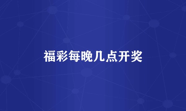 福彩每晚几点开奖
