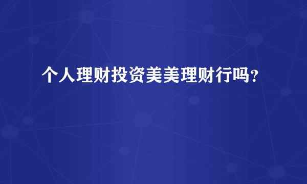个人理财投资美美理财行吗？
