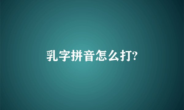乳字拼音怎么打?