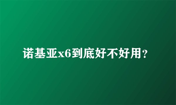诺基亚x6到底好不好用？