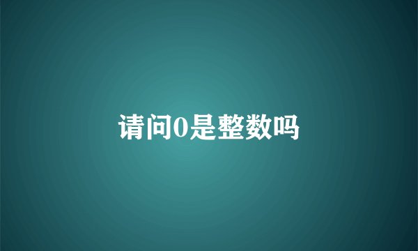 请问0是整数吗