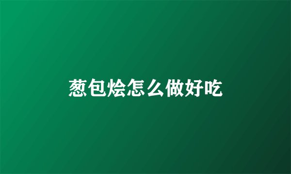 葱包烩怎么做好吃