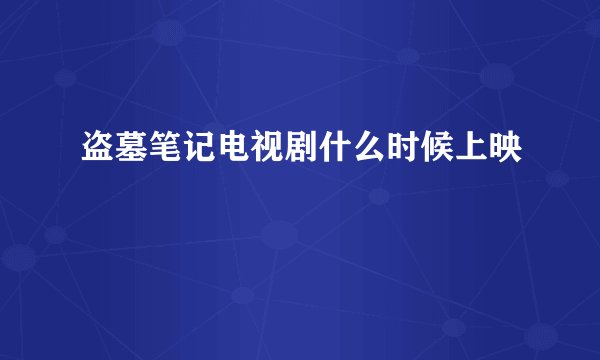 盗墓笔记电视剧什么时候上映