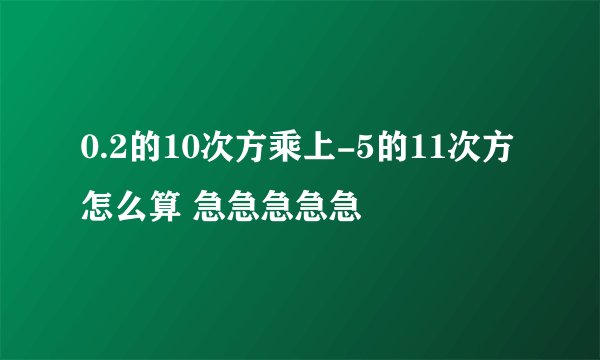 0.2的10次方乘上-5的11次方 怎么算 急急急急急