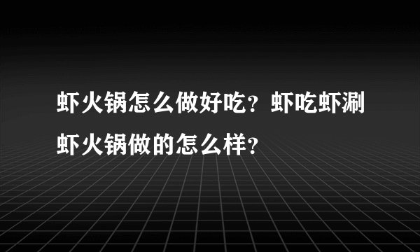 虾火锅怎么做好吃?虾吃虾涮虾火锅做的怎么样?