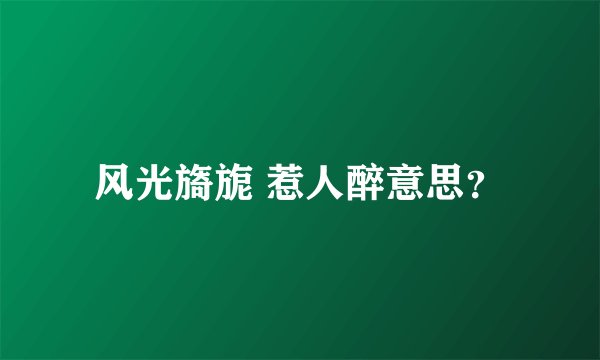 风光旖旎 惹人醉意思？