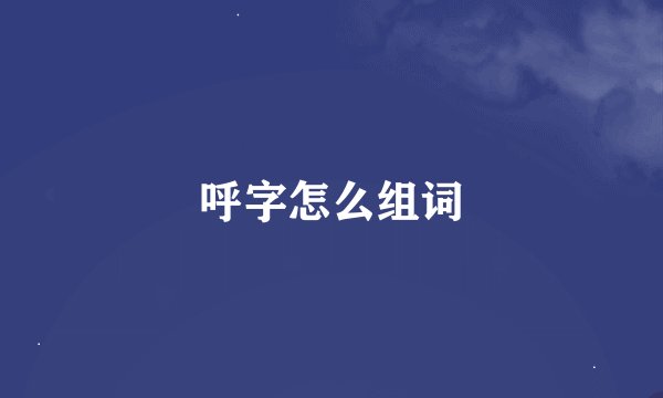呼字怎么组词