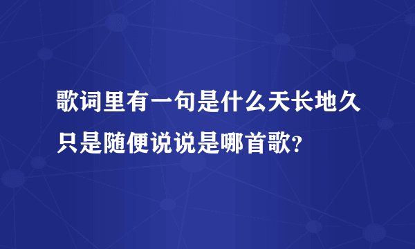 歌词里有一句是什么天长地久只是随便说说是哪首歌?