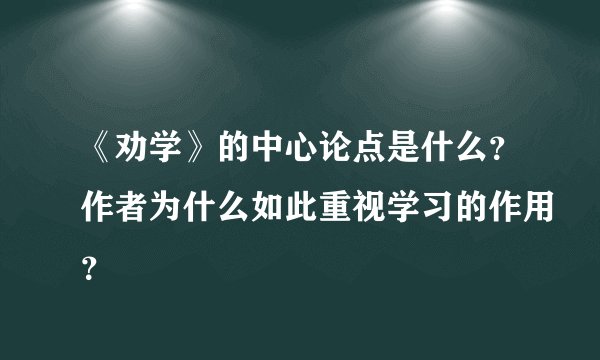 《劝学》的中心论点是什么？作者为什么如此重视学习的作用？