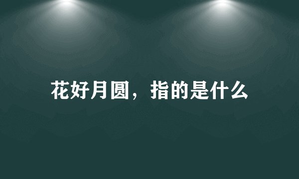 花好月圆，指的是什么